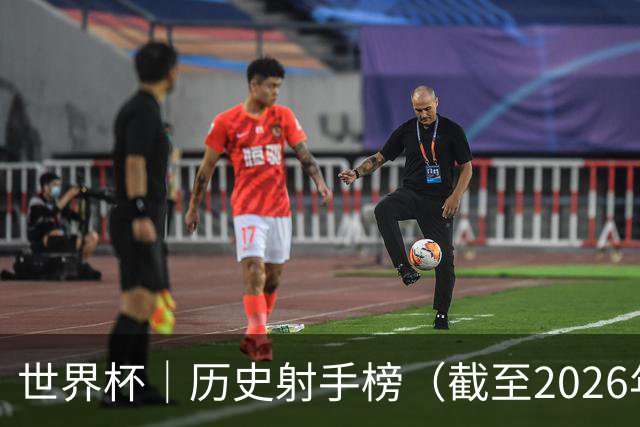 世界杯｜历史射手榜（截至2026年6月22日）