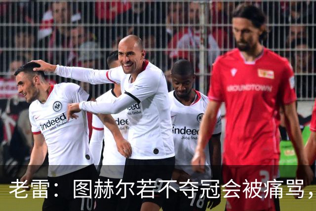 老雷：图赫尔若不夺冠会被痛骂，我会带上帕尔默 福登 马奎和鲍文