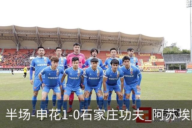 半场-申花1-0石家庄功夫 阿苏埃回归首球+失空门马纳法献助攻